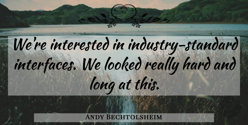 Andy Bechtolsheim Quote About Hard, Interested, Looked: Were Interested In Industry Standard...