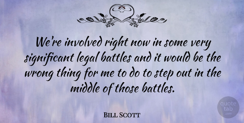 Bill Scott Quote About Battles, Involved, Legal, Middle: Were Involved Right Now In...