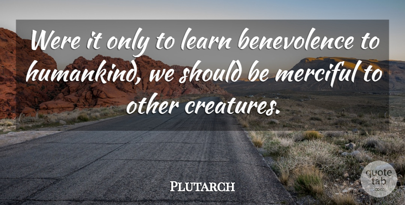 Plutarch Quote About Should, Benevolence, Humankind: Were It Only To Learn...