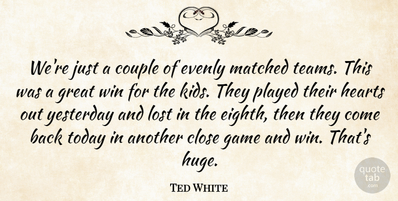 Ted White Quote About Close, Couple, Game, Great, Hearts: Were Just A Couple Of...