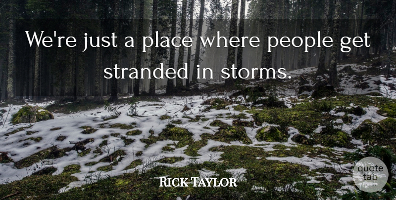 Rick Taylor Quote About People, Stranded: Were Just A Place Where...