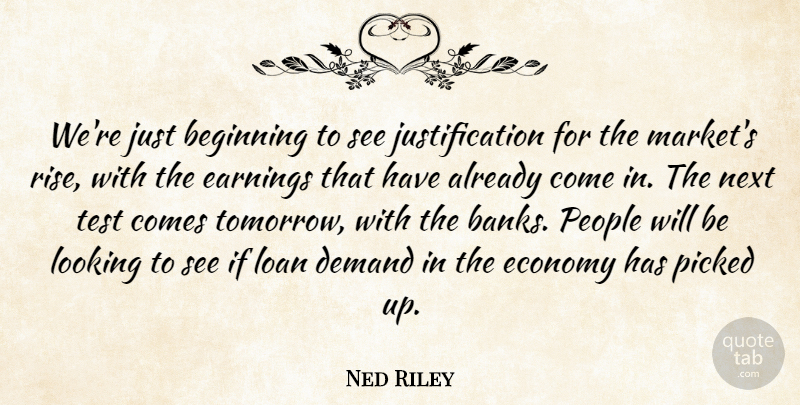 Ned Riley Quote About Beginning, Demand, Earnings, Economy, Loan: Were Just Beginning To See...