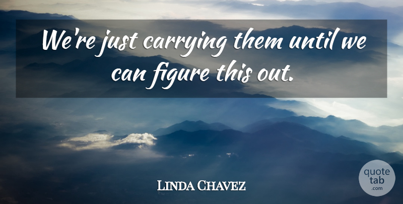 Linda Chavez Quote About Carrying, Figure, Until: Were Just Carrying Them Until...