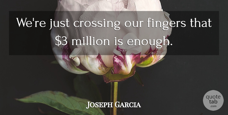 Joseph Garcia Quote About Crossing, Fingers, Million: Were Just Crossing Our Fingers...