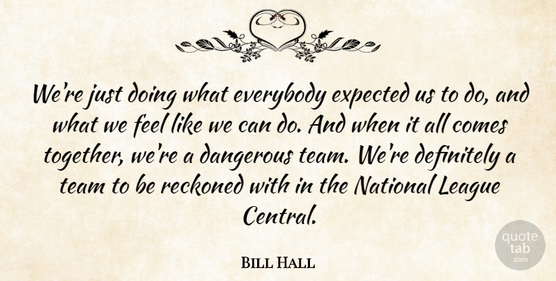 Bill Hall Quote About Dangerous, Definitely, Everybody, Expected, League: Were Just Doing What Everybody...