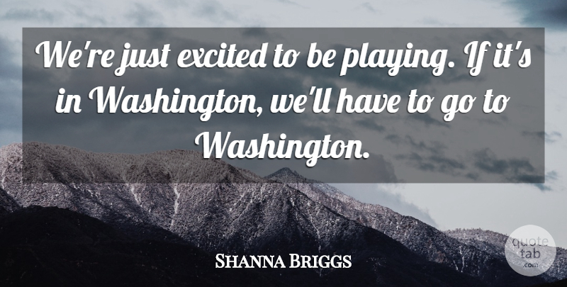 Shanna Briggs Quote About Excited: Were Just Excited To Be...
