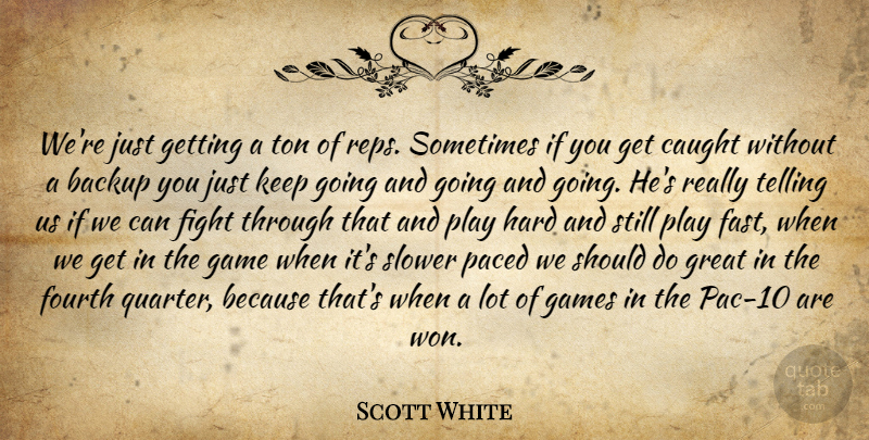 Scott White Quote About Backup, Caught, Fight, Fourth, Game: Were Just Getting A Ton...