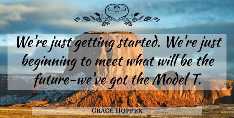 Grace Hopper Quote About Change, Getting Started, Model T: Were Just Getting Started Were...