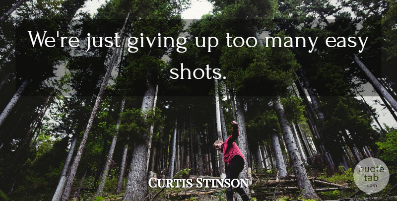 Curtis Stinson Quote About Easy, Giving: Were Just Giving Up Too...