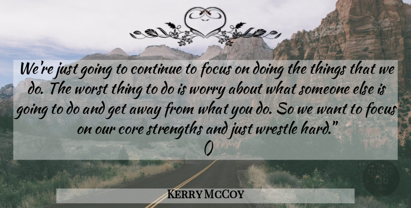 Kerry McCoy Quote About Continue, Core, Focus, Strengths, Worry: Were Just Going To Continue...