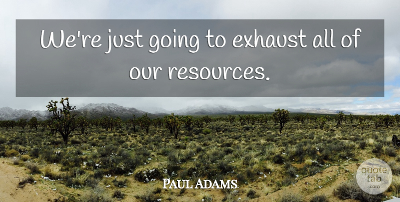 Paul Adams Quote About Exhaust: Were Just Going To Exhaust...