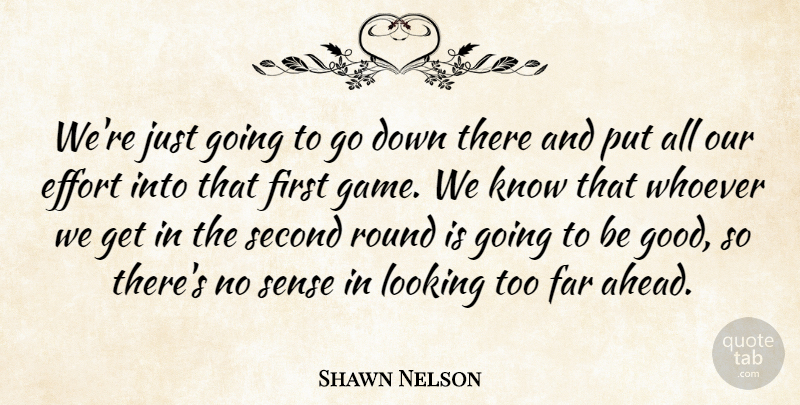 Shawn Nelson Quote About Effort, Far, Looking, Round, Second: Were Just Going To Go...