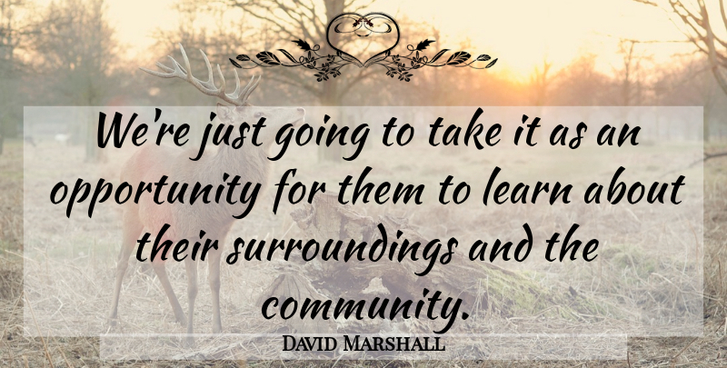 David Marshall Quote About Learn, Opportunity: Were Just Going To Take...