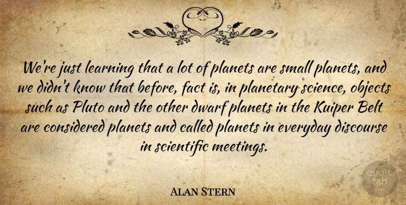 Alan Stern Quote About Science, Dwarves, Everyday: Were Just Learning That A...