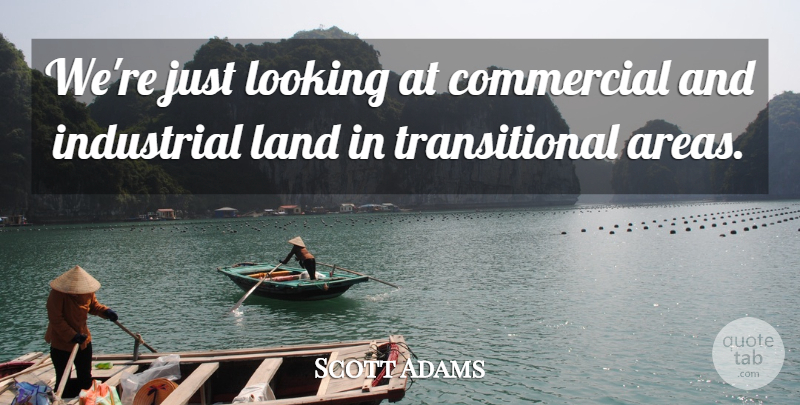 Scott Adams Quote About Commercial, Industrial, Land, Looking: Were Just Looking At Commercial...