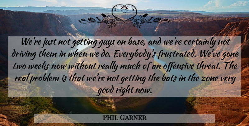 Phil Garner Quote About Bats, Certainly, Driving, Gone, Good: Were Just Not Getting Guys...