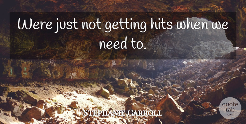 Stephanie Carroll Quote About Hits: Were Just Not Getting Hits...