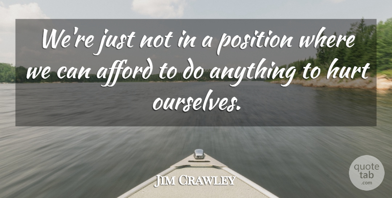 Jim Crawley Quote About Afford, Hurt, Position: Were Just Not In A...