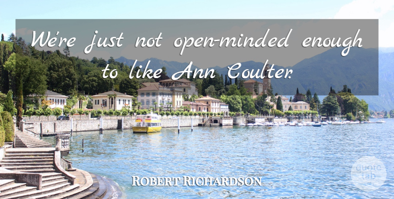 Robert Richardson Quote About undefined: Were Just Not Open Minded...