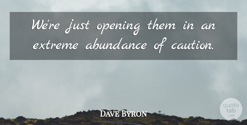 Dave Byron Quote About Abundance, Extreme, Opening: Were Just Opening Them In...