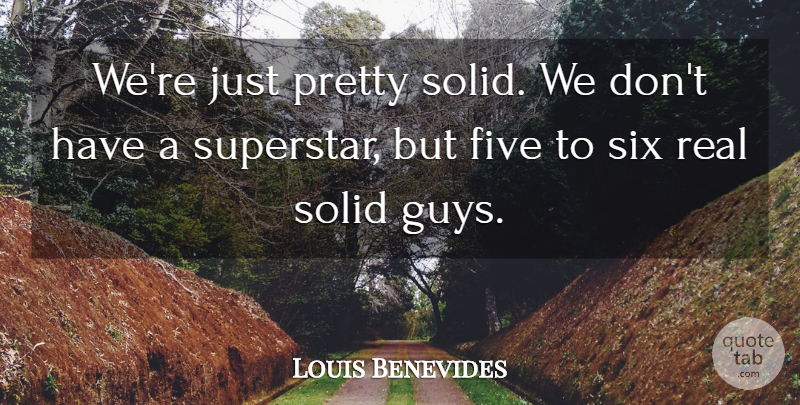 Louis Benevides Quote About Five, Six, Solid: Were Just Pretty Solid We...