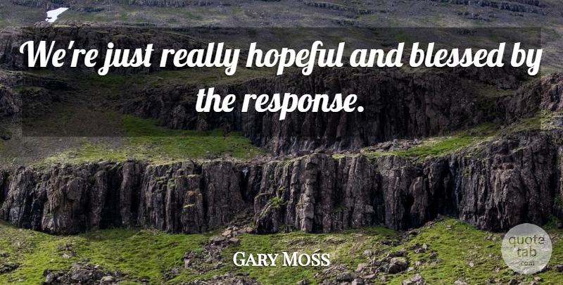 Gary Moss Quote About Blessed, Hopeful: Were Just Really Hopeful And...