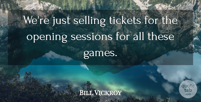 Bill Vickroy Quote About Opening, Selling, Tickets: Were Just Selling Tickets For...