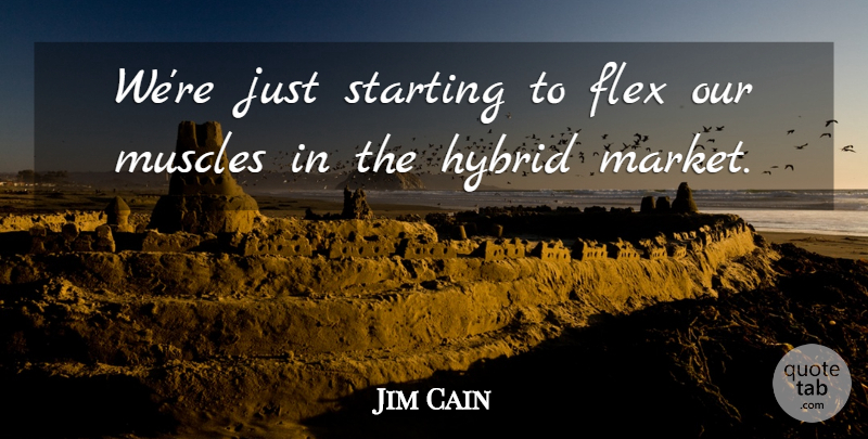 Jim Cain Quote About Hybrid, Muscles, Starting: Were Just Starting To Flex...