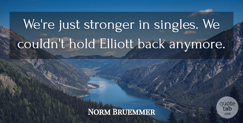 Norm Bruemmer Quote About Hold, Stronger: Were Just Stronger In Singles...