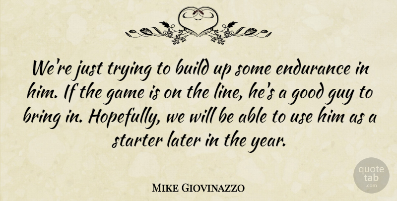 Mike Giovinazzo Quote About Bring, Build, Endurance, Game, Good: Were Just Trying To Build...