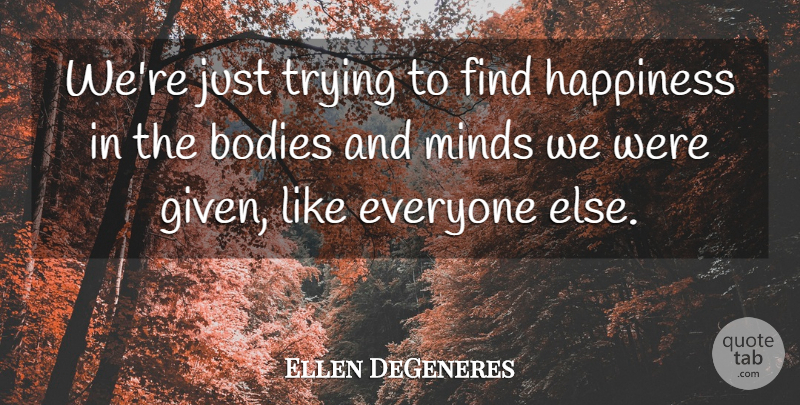 Ellen DeGeneres Quote About Mind, Trying, Finding Happiness: Were Just Trying To Find...