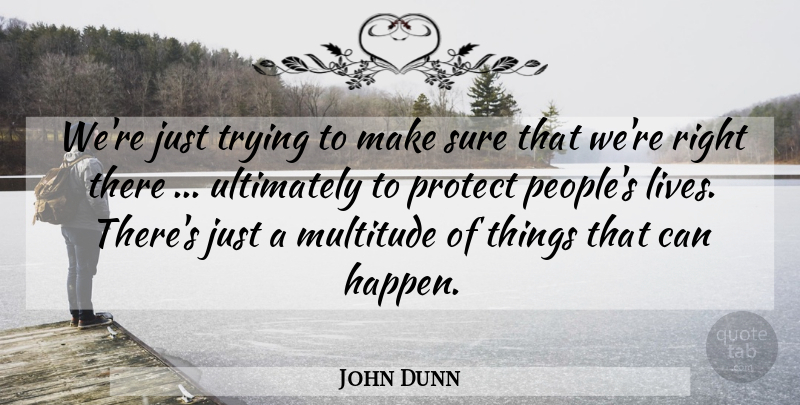 John Dunn Quote About Multitude, Protect, Sure, Trying, Ultimately: Were Just Trying To Make...