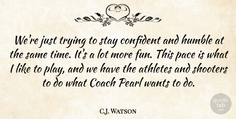 C.J. Watson Quote About Athletes, Coach, Confident, Humble, Pace: Were Just Trying To Stay...