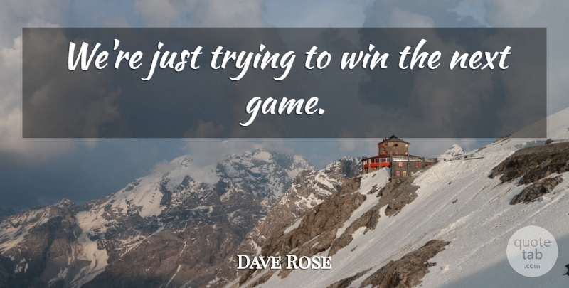 Dave Rose Quote About Next, Trying, Win: Were Just Trying To Win...