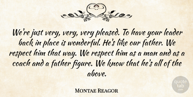 Montae Reagor Quote About Coach, Father, Leader, Man, Respect: Were Just Very Very Very...