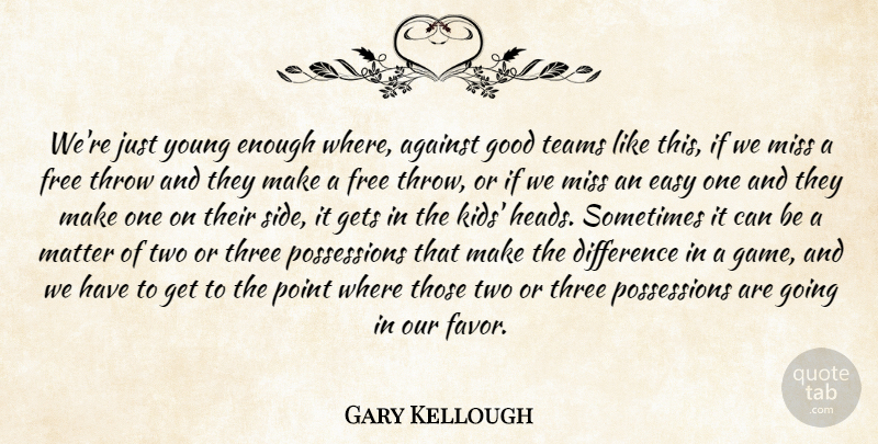 Gary Kellough Quote About Against, Difference, Easy, Free, Gets: Were Just Young Enough Where...