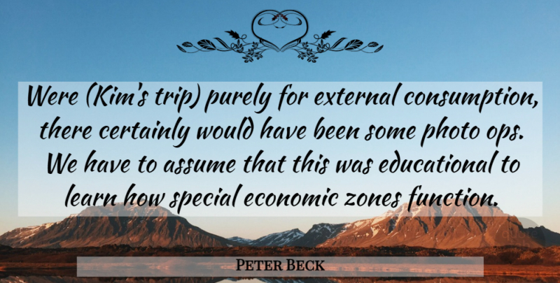 Peter Beck Quote About Assume, Certainly, Economic, External, Learn: Were Kims Trip Purely For...