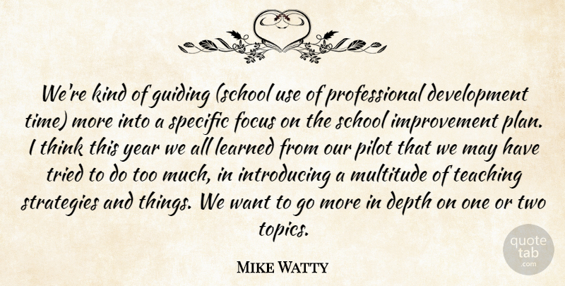 Mike Watty Quote About Depth, Focus, Guiding, Improvement, Learned: Were Kind Of Guiding School...