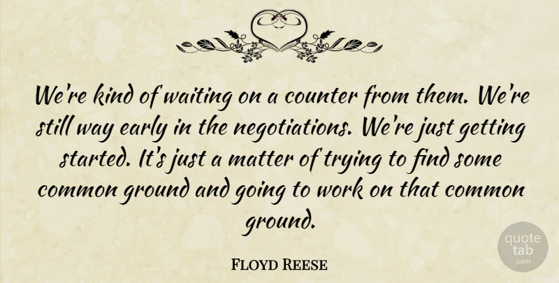 Floyd Reese Quote About Common, Counter, Early, Ground, Matter: Were Kind Of Waiting On...