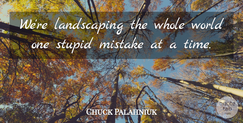 Chuck Palahniuk Quote About Mistake, Stupid: Were Landscaping The Whole World...