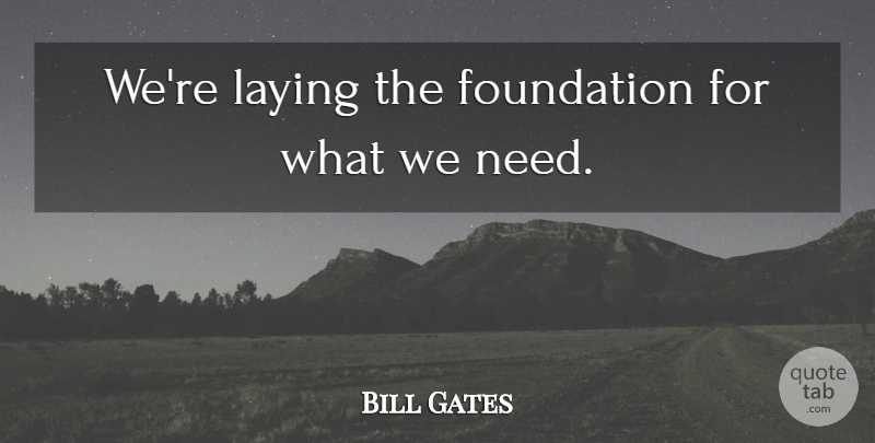 Bill Gates Quote About Foundation, Laying: Were Laying The Foundation For...