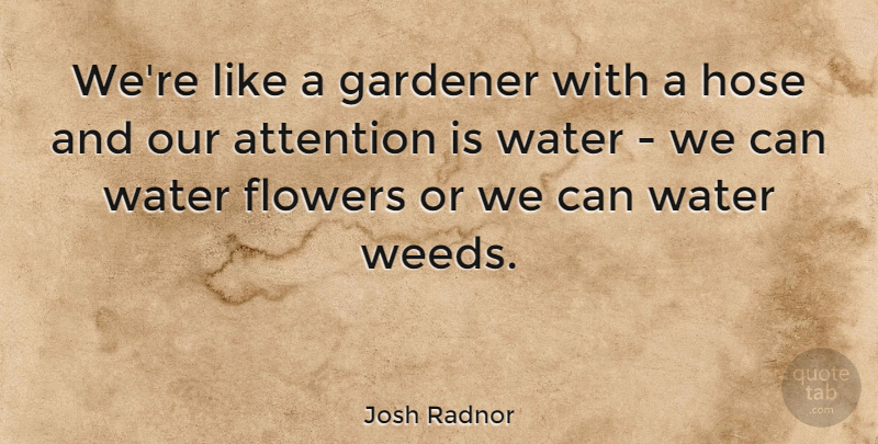 Josh Radnor Quote About Weed, Flower, Water: Were Like A Gardener With...