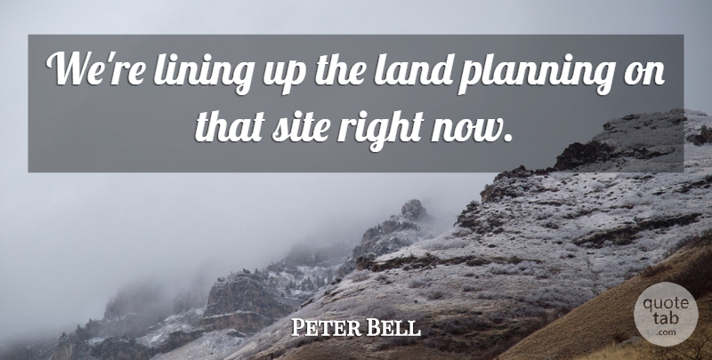 Peter Bell Quote About Land, Lining, Planning, Site: Were Lining Up The Land...