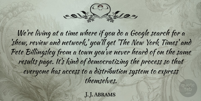 J. J. Abrams Quote About Access, Express, Google, Heard, Results: Were Living At A Time...