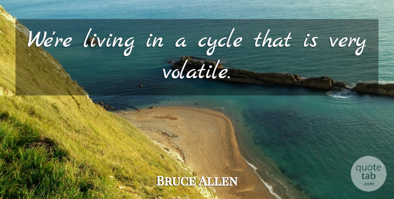 Bruce Allen Quote About Cycle, Living: Were Living In A Cycle...