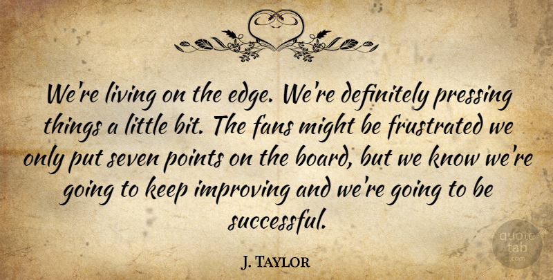 J. Taylor Quote About Definitely, Fans, Frustrated, Improving, Living: Were Living On The Edge...