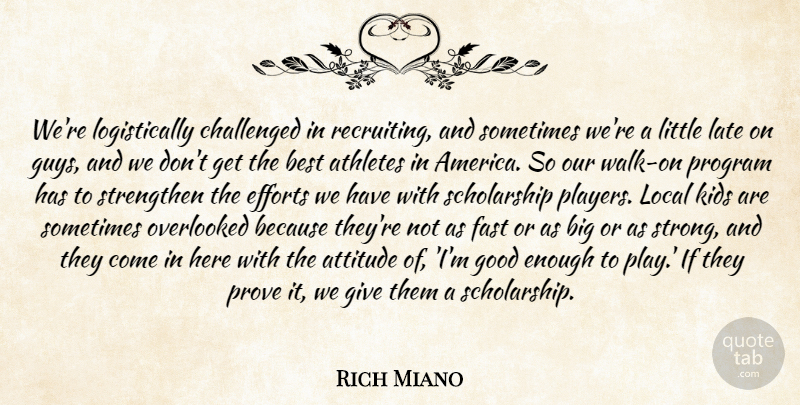 Rich Miano Quote About Athletes, Attitude, Best, Challenged, Efforts: Were Logistically Challenged In Recruiting...