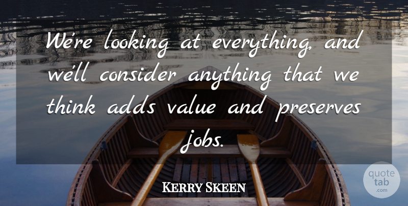 Kerry Skeen Quote About Adds, Consider, Looking, Value: Were Looking At Everything And...