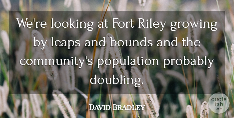 David Bradley Quote About Bounds, Fort, Growing, Leaps, Looking: Were Looking At Fort Riley...