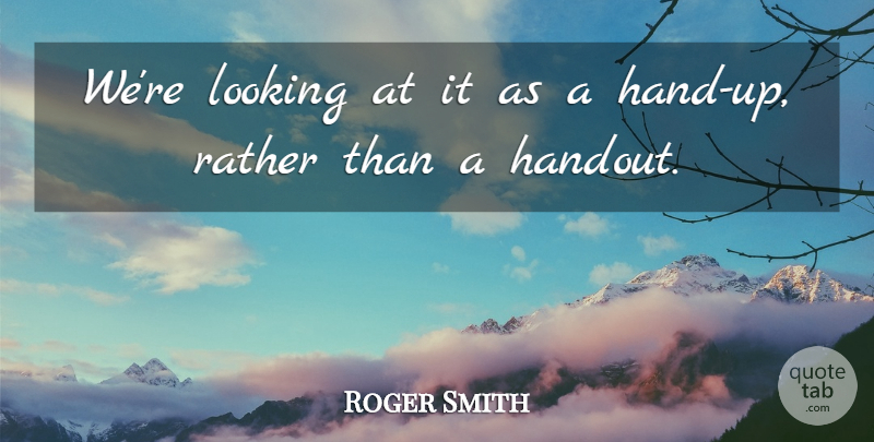 Roger Smith Quote About Looking, Rather: Were Looking At It As...
